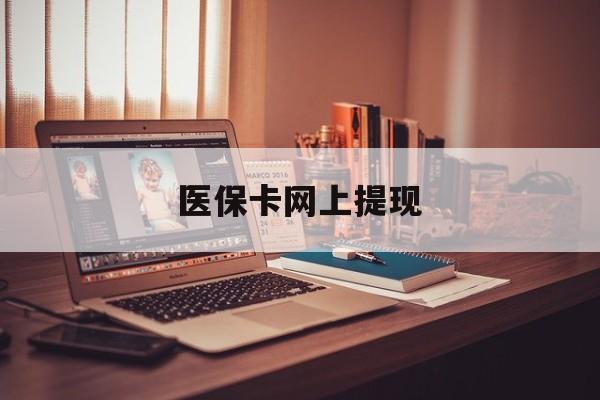 红河最新医保卡网上提现方法分析(最方便真实的红河医保卡网上提现廾癓qw413612凌方法)