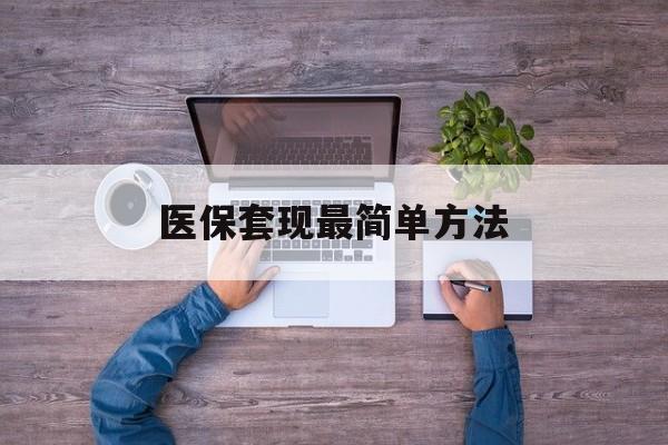 红河最新医保套现最简单方法方法分析(最方便真实的红河医保怎么套现金方法)