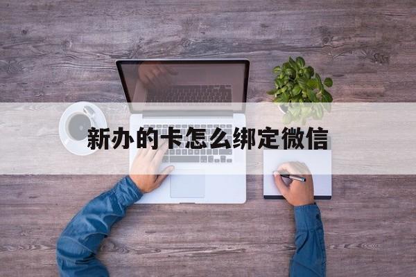 红河最新新办的卡怎么绑定微信方法分析(最方便真实的红河新办的卡怎么注册微信方法)