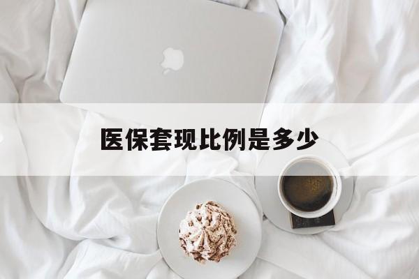红河最新医保套现比例是多少方法分析(最方便真实的红河医保套现比例是多少钱方法)
