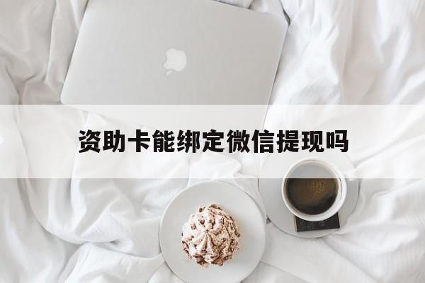 红河最新资助卡能绑定微信提现吗方法分析(最方便真实的红河资助卡能当银行卡用吗能收到钱吗方法)