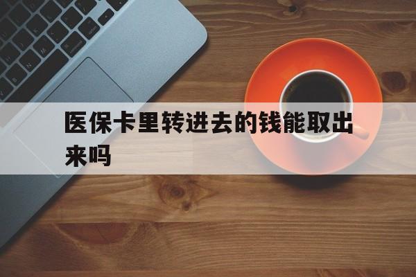 红河最新医保卡里转进去的钱能取出来吗方法分析(最方便真实的红河医保卡转钱进去怎么转出来方法)