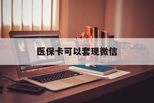 红河最新医保卡可以套现微信方法分析(最方便真实的红河医保卡提现套取微信方法)