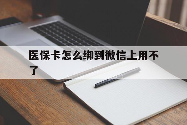 红河最新医保卡怎么绑到微信上用不了方法分析(最方便真实的红河为什么医保卡没办法绑定方法)