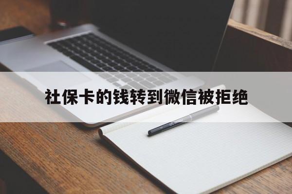 红河最新社保卡的钱转到微信被拒绝方法分析(最方便真实的红河社保卡转进去的钱转不出来了怎么办?方法)