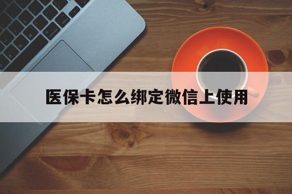 红河最新医保卡怎么绑定微信上使用方法分析(最方便真实的红河医保卡怎么绑定手机微信方法)