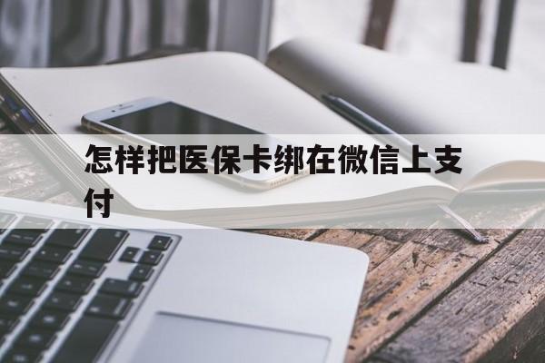 红河最新怎样把医保卡绑在微信上支付方法分析(最方便真实的红河医保卡咋绑定微信方法)