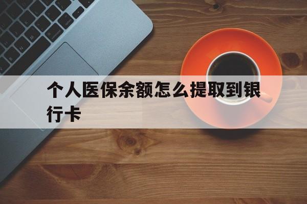 红河最新个人医保余额怎么提取到银行卡方法分析(最方便真实的红河医保个人账号余额怎么取现方法)