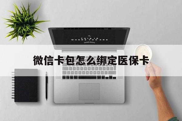 红河最新微信卡包怎么绑定医保卡方法分析(最方便真实的红河微信医保卡怎么绑定银行卡方法)